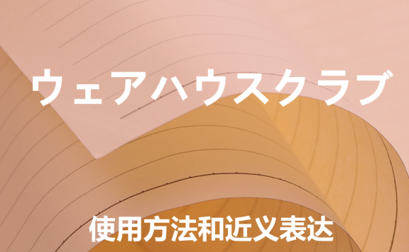 【附例文】商务日语【ウェアハウスクラブ】的使用方法和近义表达
